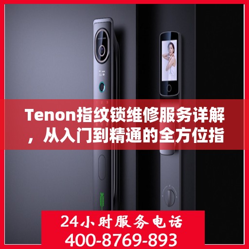 Tenon指纹锁维修服务详解，从入门到精通的全方位指南