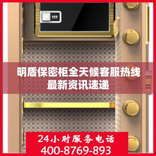 明盾保密柜全天候客服热线最新资讯速递