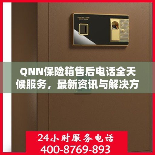 QNN保险箱售后电话全天候服务，最新资讯与解决方案