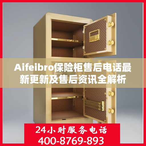 Aifeibro保险柜售后电话最新更新及售后资讯全解析