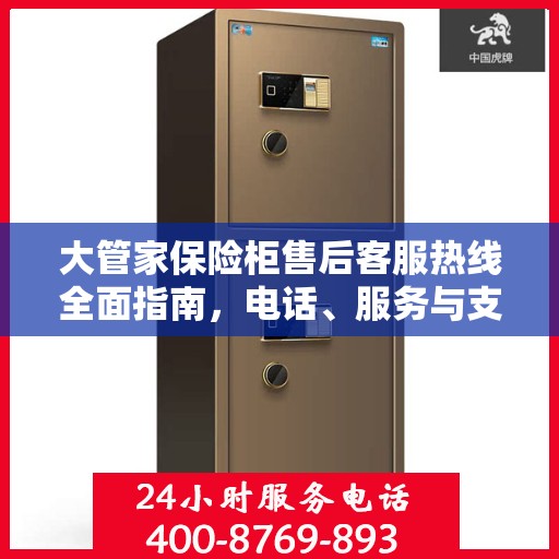 大管家保险柜售后客服热线全面指南，电话、服务与支持详解