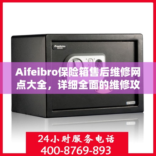 Aifeibro保险箱售后维修网点大全，详细全面的维修攻略