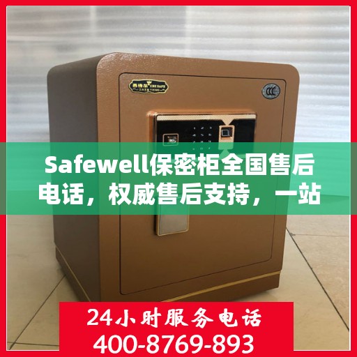 Safewell保密柜全国售后电话，权威售后支持，一站式服务保障