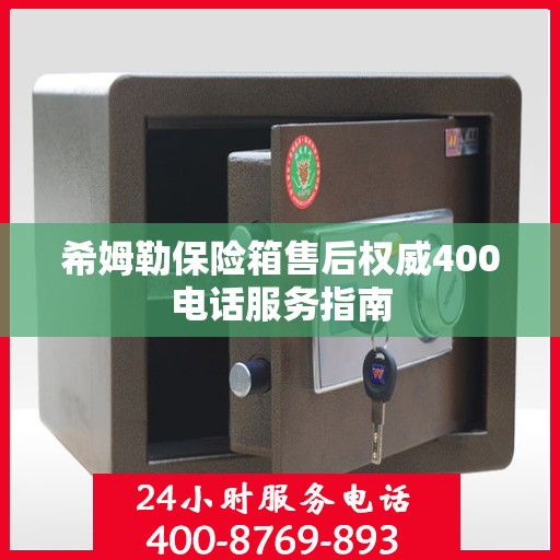 希姆勒保险箱售后权威400电话服务指南