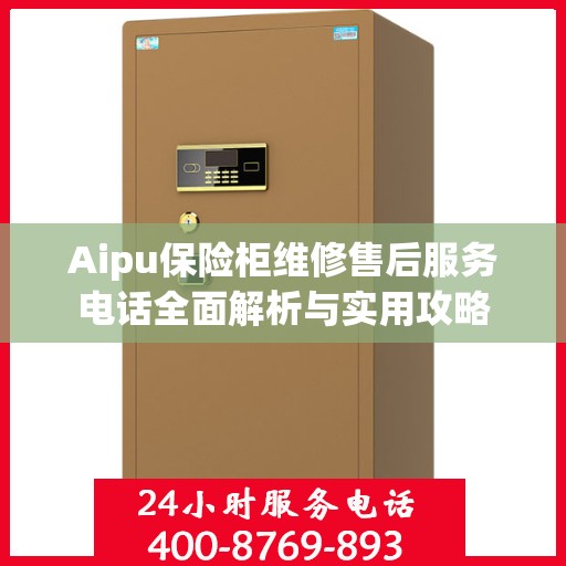 Aipu保险柜维修售后服务电话全面解析与实用攻略