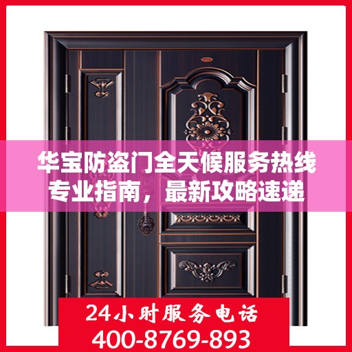 华宝防盗门全天候服务热线专业指南，最新攻略速递