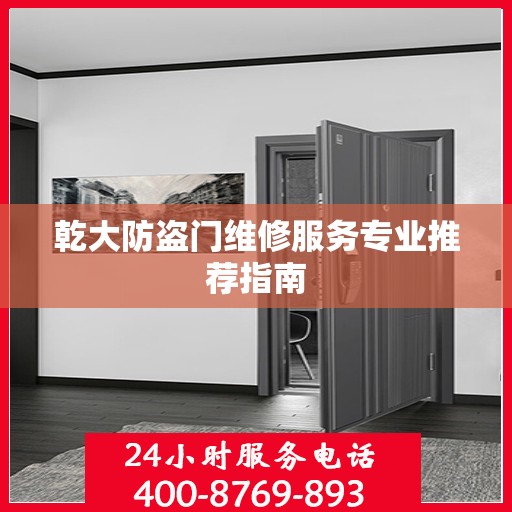 乾大防盗门维修服务专业推荐指南