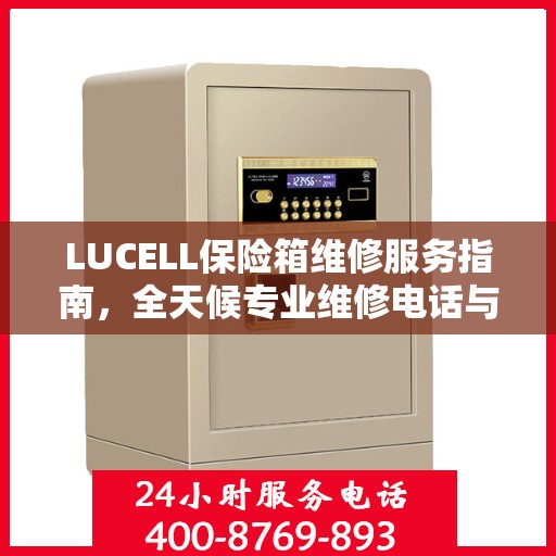 LUCELL保险箱维修服务指南，全天候专业维修电话与最新攻略