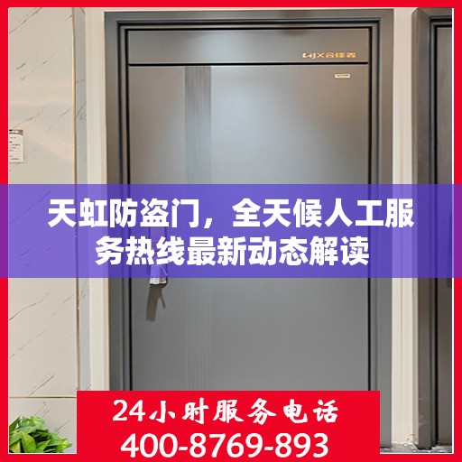 天虹防盗门，全天候人工服务热线最新动态解读