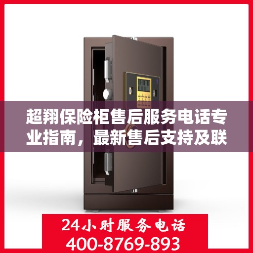 超翔保险柜售后服务电话专业指南，最新售后支持及联系方式全攻略