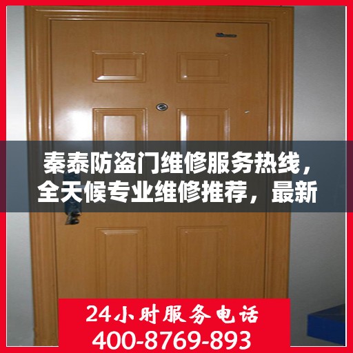 秦泰防盗门维修服务热线，全天候专业维修推荐，最新权威电话指南