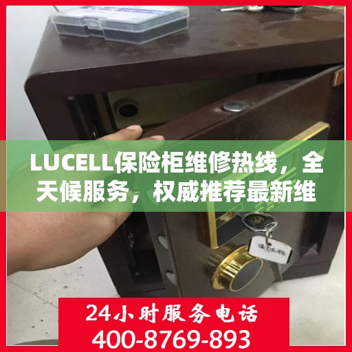 LUCELL保险柜维修热线，全天候服务，权威推荐最新维修电话