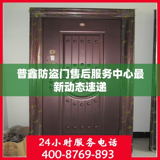 普鑫防盗门售后服务中心最新动态速递