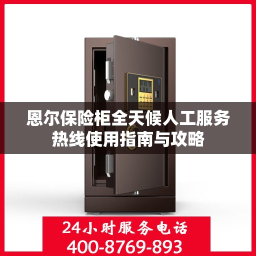 恩尔保险柜全天候人工服务热线使用指南与攻略