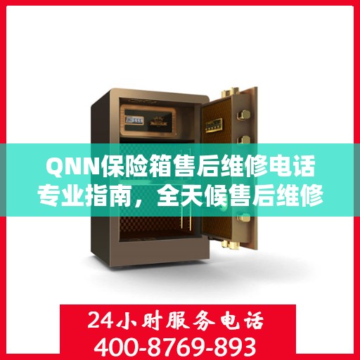 QNN保险箱售后维修电话专业指南，全天候售后维修服务最新攻略