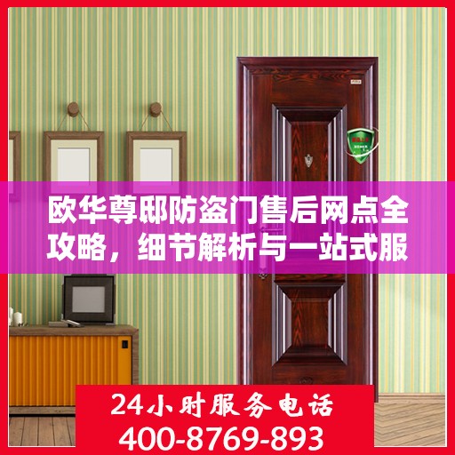 欧华尊邸防盗门售后网点全攻略，细节解析与一站式服务体验