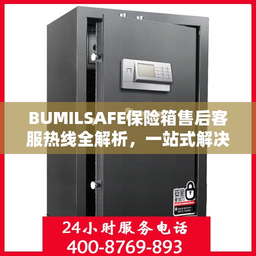 BUMILSAFE保险箱售后客服热线全解析，一站式解决您的售后问题