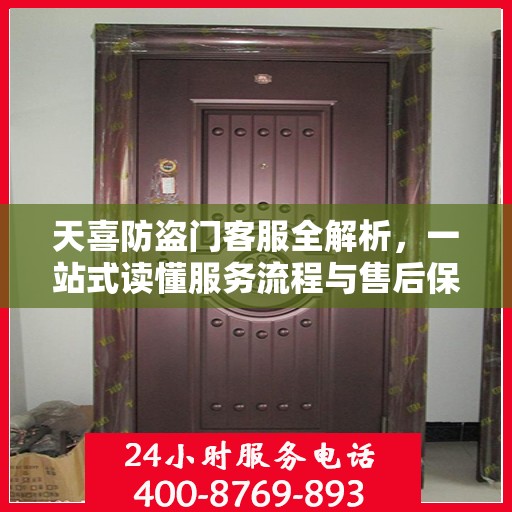 天喜防盗门客服全解析，一站式读懂服务流程与售后保障