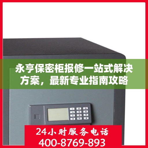 永亨保密柜报修一站式解决方案，最新专业指南攻略