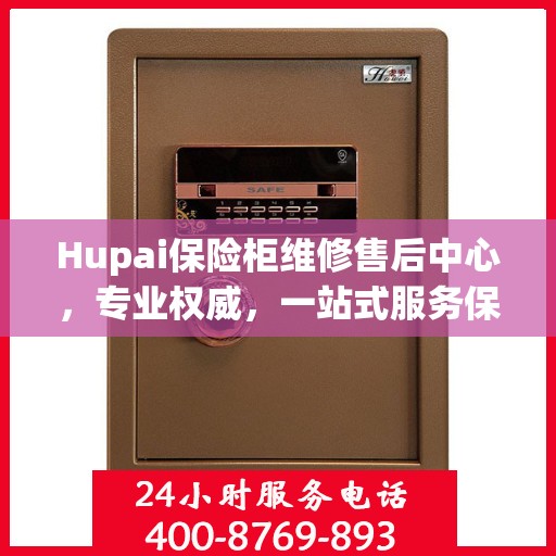 Hupai保险柜维修售后中心，专业权威，一站式服务保障