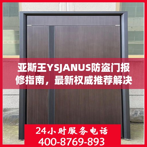 亚斯王YSJANUS防盗门报修指南，最新权威推荐解决方案
