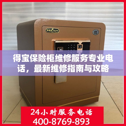 得宝保险柜维修服务专业电话，最新维修指南与攻略
