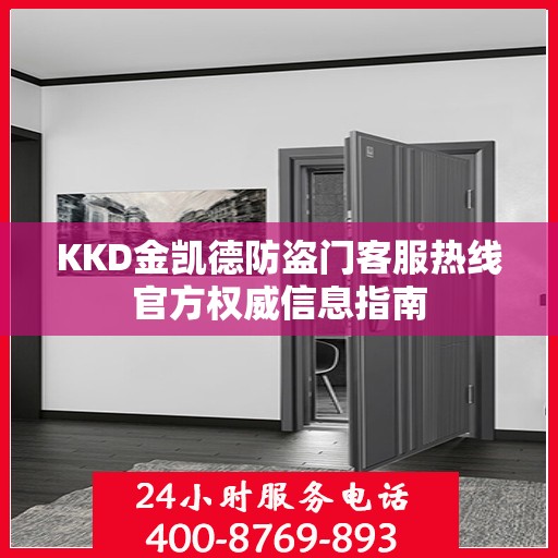 KKD金凯德防盗门客服热线官方权威信息指南