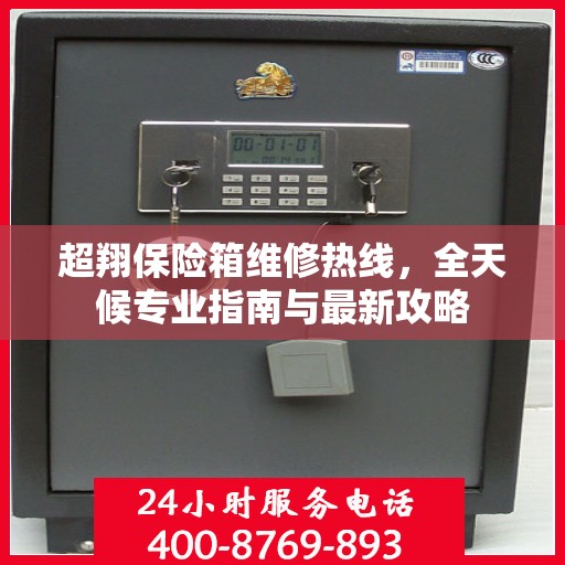 超翔保险箱维修热线，全天候专业指南与最新攻略