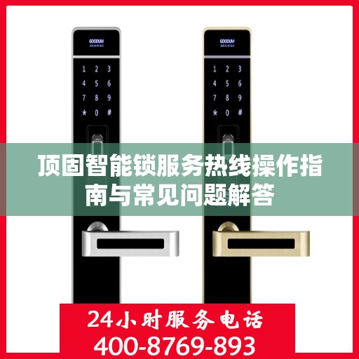 顶固智能锁服务热线操作指南与常见问题解答