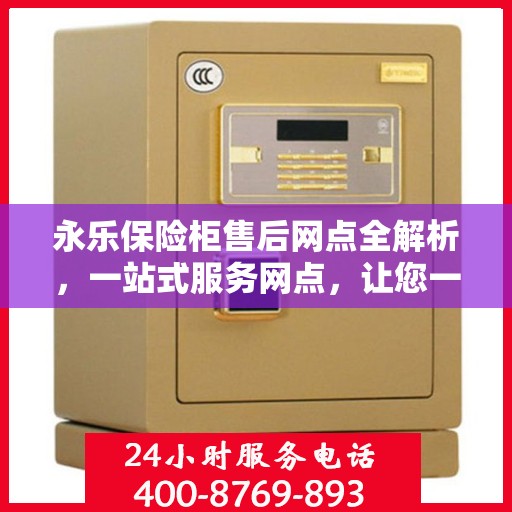 永乐保险柜售后网点全解析，一站式服务网点，让您一文读懂！