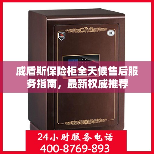 威盾斯保险柜全天候售后服务指南，最新权威推荐