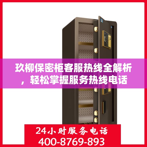 玖柳保密柜客服热线全解析，轻松掌握服务热线电话