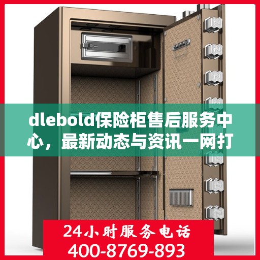 dlebold保险柜售后服务中心，最新动态与资讯一网打尽