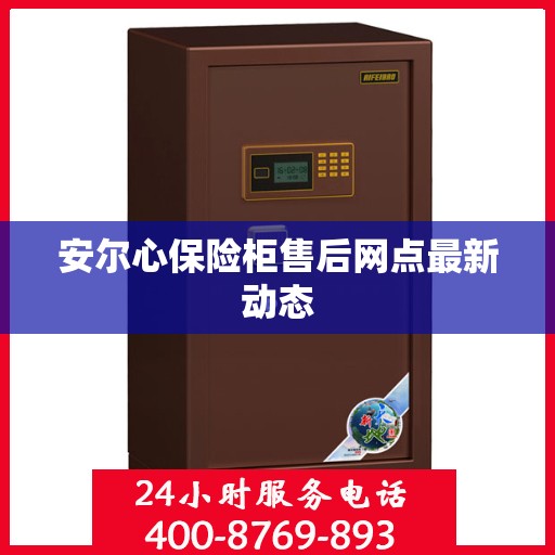 安尔心保险柜售后网点最新动态