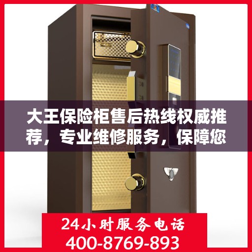 大王保险柜售后热线权威推荐，专业维修服务，保障您的安全无忧