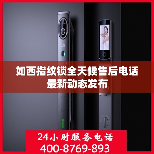 如西指纹锁全天候售后电话最新动态发布