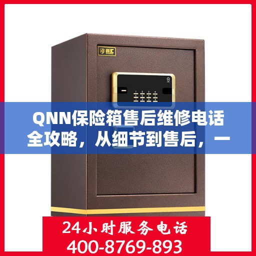 QNN保险箱售后维修电话全攻略，从细节到售后，一站式解决您的维修烦恼