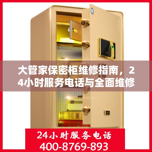 大管家保密柜维修指南，24小时服务电话与全面维修攻略