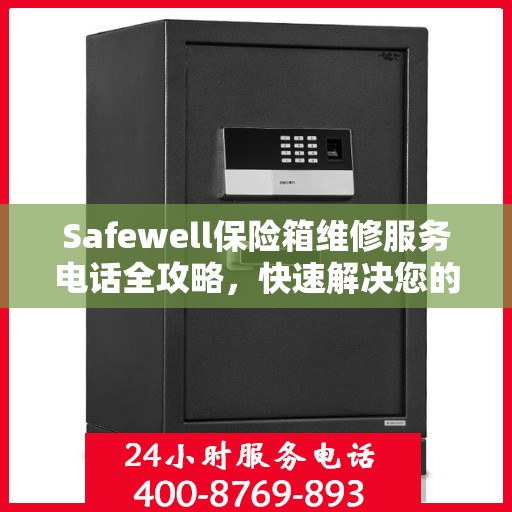 Safewell保险箱维修服务电话全攻略，快速解决您的维修需求