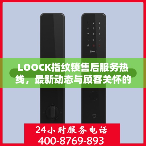 LOOCK指纹锁售后服务热线，最新动态与顾客关怀的双向奔赴
