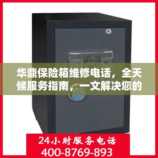 华鼎保险箱维修电话，全天候服务指南，一文解决您的所有问题