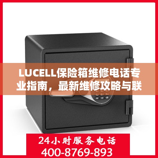 LUCELL保险箱维修电话专业指南，最新维修攻略与联系方式
