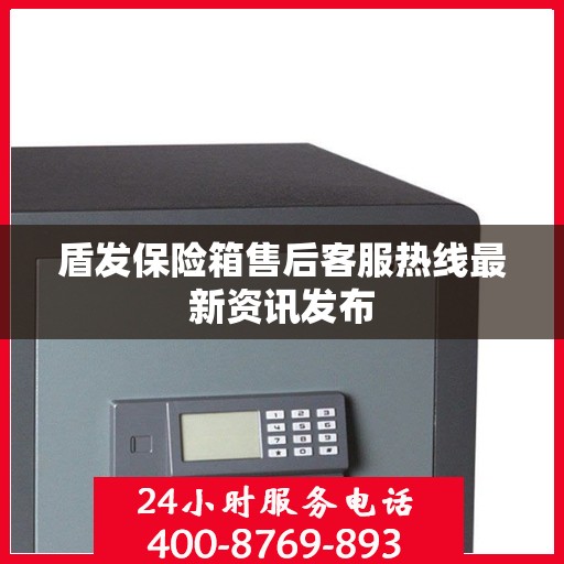 盾发保险箱售后客服热线最新资讯发布