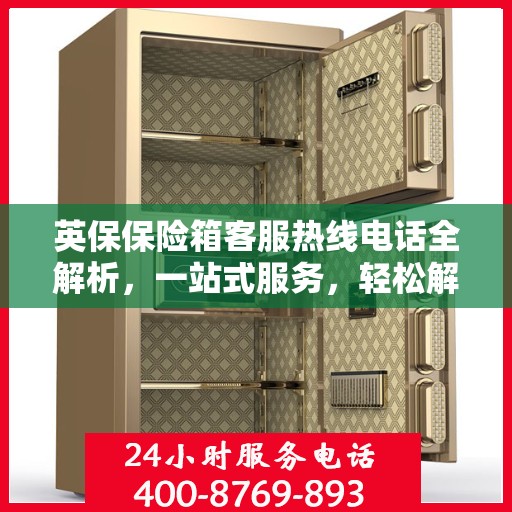 英保保险箱客服热线电话全解析，一站式服务，轻松解决您的疑问和需求