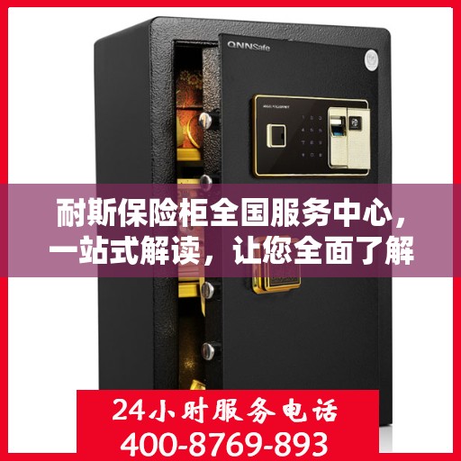 耐斯保险柜全国服务中心，一站式解读，让您全面了解！