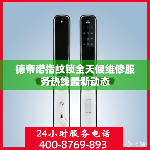 德帝诺指纹锁全天候维修服务热线最新动态