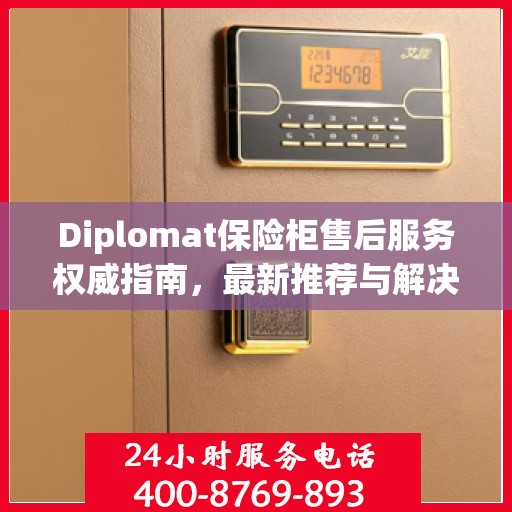 Diplomat保险柜售后服务权威指南，最新推荐与解决方案