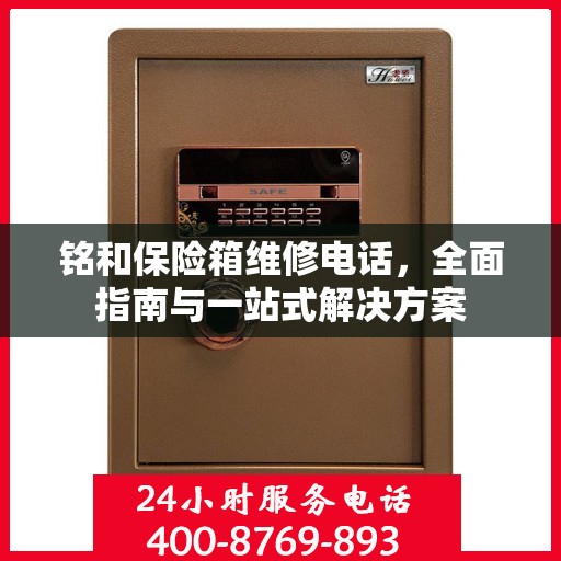 铭和保险箱维修电话，全面指南与一站式解决方案