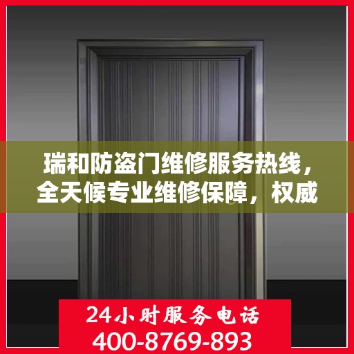 瑞和防盗门维修服务热线，全天候专业维修保障，权威电话信息公布