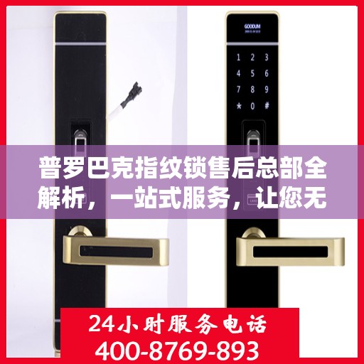 普罗巴克指纹锁售后总部全解析，一站式服务，让您无忧购锁！